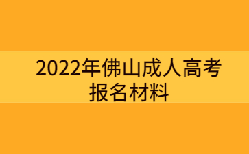 2022年佛山成人高考報(bào)名材料