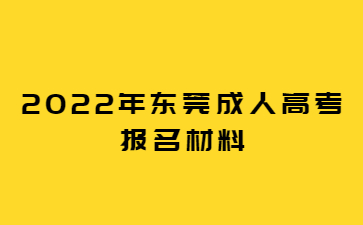2022年東莞成人高考報名材料