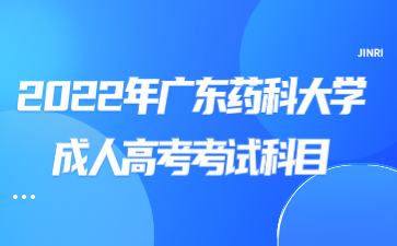 2022年廣東藥科大學(xué)成人高考考試科目