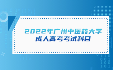 2022年廣州中醫(yī)藥大學成人高考考試科目
