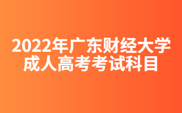 2022年廣東財經大學成人高考考試科目