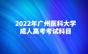 2022年廣州醫(yī)科大學(xué)成人高考考試科目
