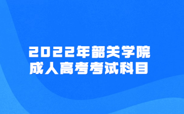 2022年韶關(guān)學院成人高考考試科目
