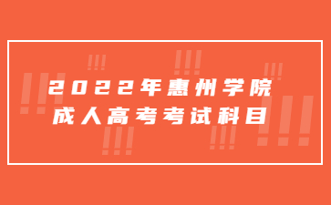 2022年惠州學(xué)院成人高考考試科目