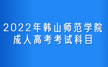 2022年韓山師范學院成人高考考試科目