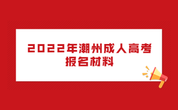 2022年潮州成人高考報(bào)名材料