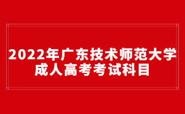 2022年廣東技術(shù)師范大學(xué)成人高考考試科目