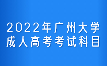 2022年廣州大學(xué)成人高考考試科目
