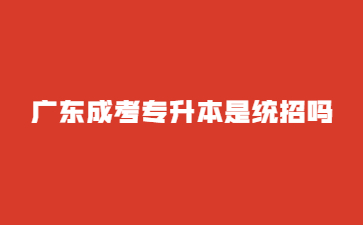 廣東成考專升本是統(tǒng)招嗎?