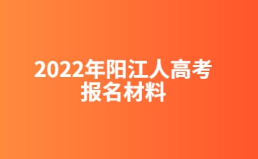 2022年陽(yáng)江人高考報(bào)名材料