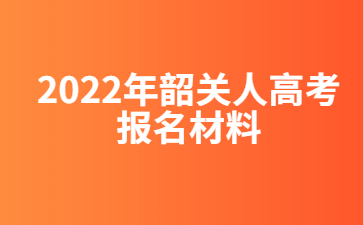 2022年韶關(guān)人高考報名材料