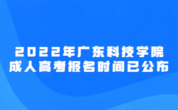 2022年廣東科技學(xué)院成人高考報名時間已公布