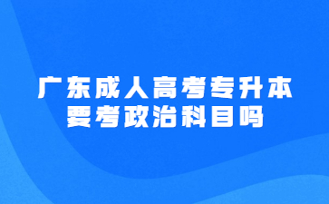 廣東成人高考專升本要考政治科目嗎?