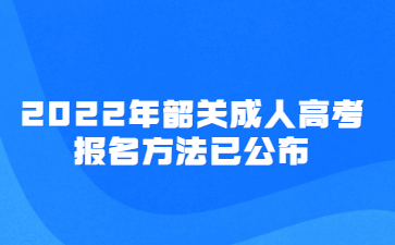 2022年韶關(guān)成人高考報名方法已公布