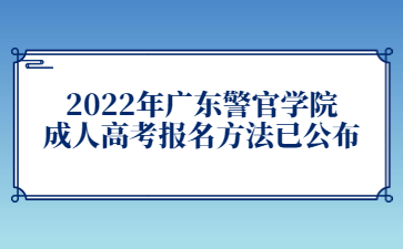 2022年廣東警官學(xué)院成人高考報名方法已公布