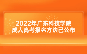 2022年廣東科技學(xué)院成人高考報(bào)名方法已公布
