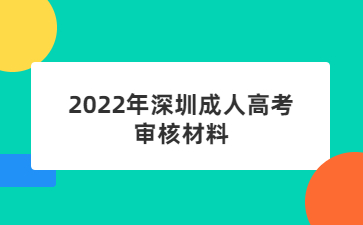 2022年深圳成人高考審核材料