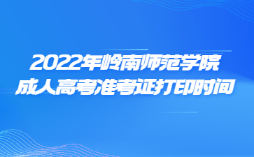 2022年嶺南師范學(xué)院成人高考準(zhǔn)考證打印時間