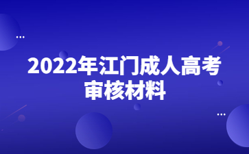 2022年江門(mén)成人高考審核材料