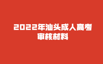 2022年汕頭成人高考審核材料