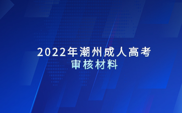 2022年潮州成人高考審核材料