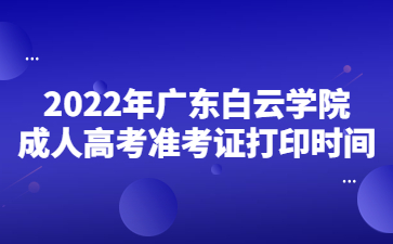 2022年廣東白云學(xué)院成人高考準(zhǔn)考證打印時間
