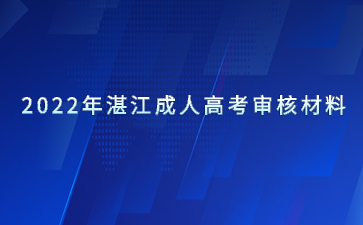 2022年湛江成人高考審核材料