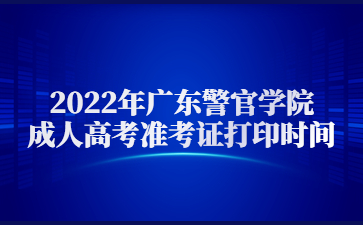 2022年廣東警官學院成人高考準考證打印時間