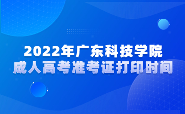 2022年廣東科技學(xué)院成人高考準(zhǔn)考證打印時(shí)間