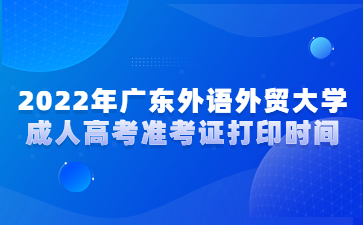 2022年廣東外語(yǔ)外貿(mào)大學(xué)成人高考準(zhǔn)考證打印時(shí)間