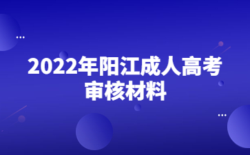 2022年陽江成人高考審核材料