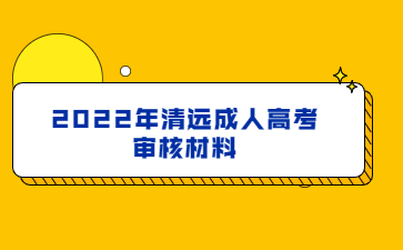 2022年清遠成人高考審核材料