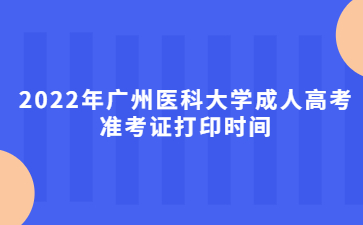2022年廣州醫(yī)科大學(xué)成人高考準(zhǔn)考證打印時間