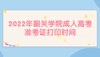 2022年韶關(guān)學(xué)院成人高考準(zhǔn)考證打印時(shí)間