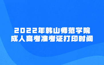 2022年韓山師范學院成人高考準考證打印時間