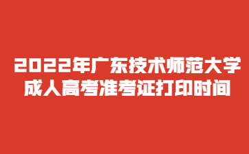 2022年廣東技術(shù)師范大學(xué) 成人高考準(zhǔn)考證打印時(shí)間