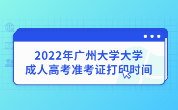 2022年廣州大學(xué)大學(xué)成人高考準(zhǔn)考證打印時(shí)間