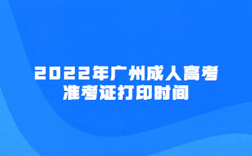 2022年廣州成人高考準(zhǔn)考證打印時(shí)間