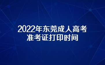 2022年東莞成人高考準考證打印時間