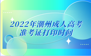 2022年潮州成人高考準考證打印時間