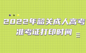 2022年韶關(guān)成人高考準(zhǔn)考證打印時間