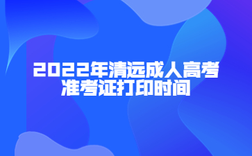 2022年清遠(yuǎn)成人高考準(zhǔn)考證打印時(shí)間