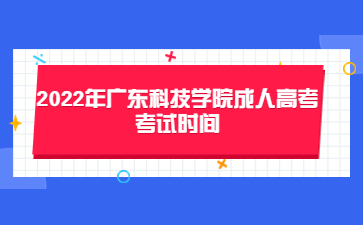 2022年廣東科技學(xué)院成人高考考試時(shí)間