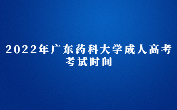 2022年廣東藥科大學(xué)成人高考考試時(shí)間