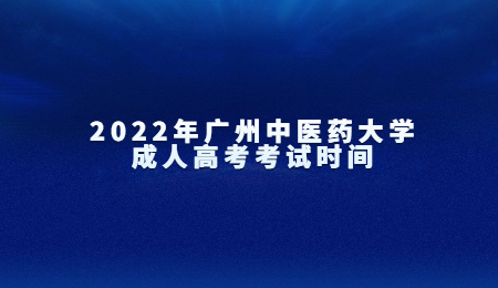2022年廣州中醫(yī)藥大學成人高考考試時間