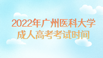 2022年廣州醫(yī)科大學成人高考考試時間