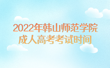 2022年韓山師范學(xué)院成人高考考試時間