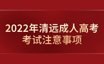 2022年清遠(yuǎn)成人高考考試注意事項