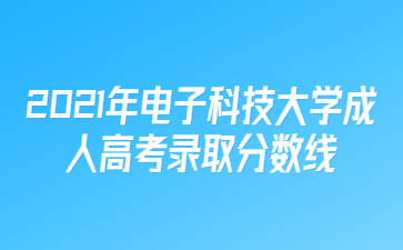 2021年電子科技大學成人高考錄取分數(shù)線