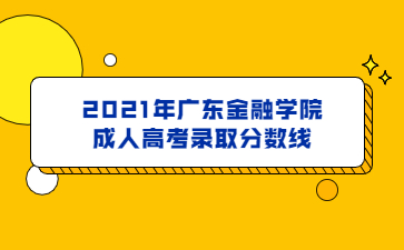 2021年廣東金融學(xué)院成人高考錄取分?jǐn)?shù)線